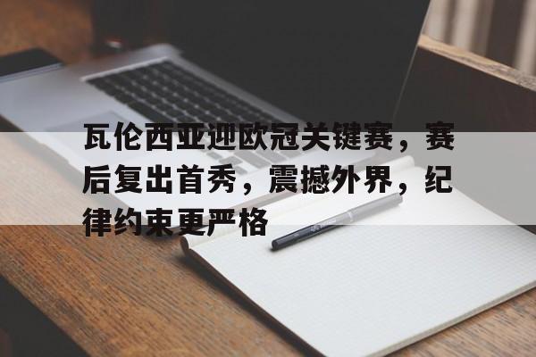 包含瓦伦西亚迎欧冠关键赛，赛后复出首秀，震撼外界，纪律约束更严格的词条-乐动在线平台