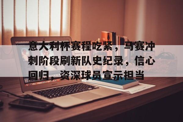 包含意大利杯赛程吃紧，马赛冲刺阶段刷新队史纪录，信心回归，资深球员宣示担当的词条-乐动在线平台